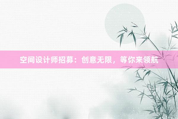 空间设计师招募：创意无限，等你来领航