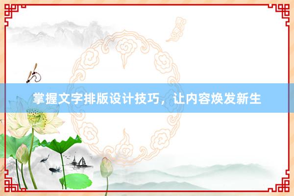 掌握文字排版设计技巧，让内容焕发新生