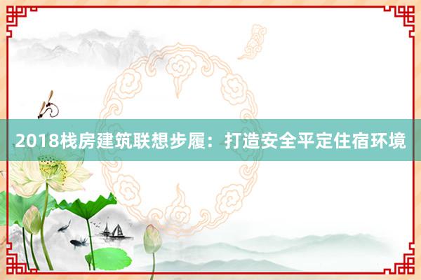 2018栈房建筑联想步履：打造安全平定住宿环境