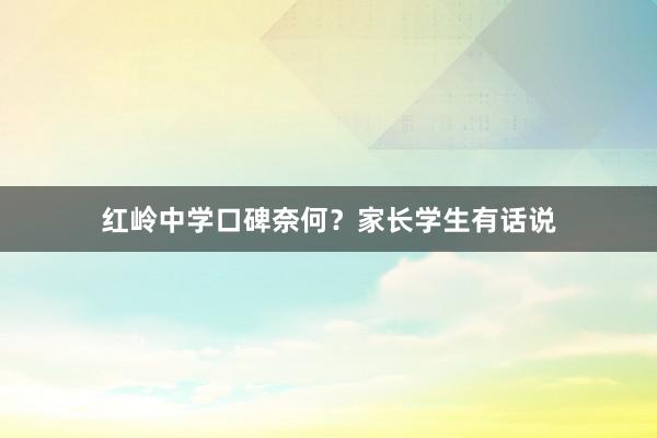 红岭中学口碑奈何？家长学生有话说