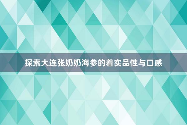 探索大连张奶奶海参的着实品性与口感